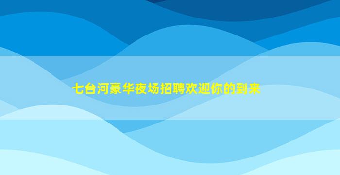 七台河豪华夜场招聘欢迎你的到来