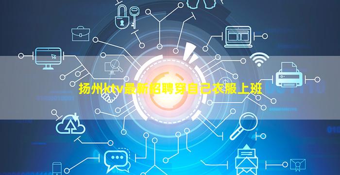 扬州ktv最新招聘穿自己衣服上班
